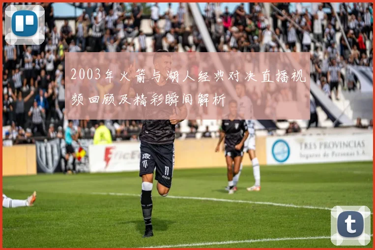 2003年火箭与湖人经典对决直播视频回顾及精彩瞬间解析