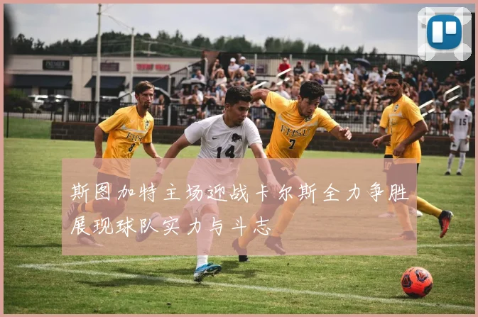 斯图加特主场迎战卡尔斯全力争胜展现球队实力与斗志