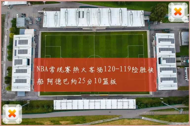 NBA常规赛热火客场120-119险胜快船 阿德巴约25分10篮板