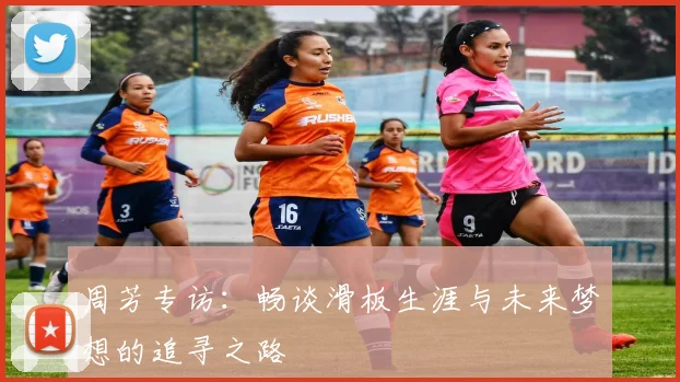 周芳专访：畅谈滑板生涯与未来梦想的追寻之路