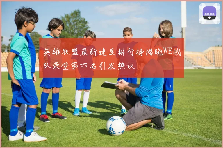 英雄联盟最新速度排行榜揭晓WE战队荣登第四名引发热议