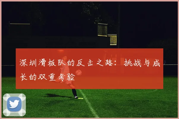 深圳滑板队的反击之路：挑战与成长的双重考验