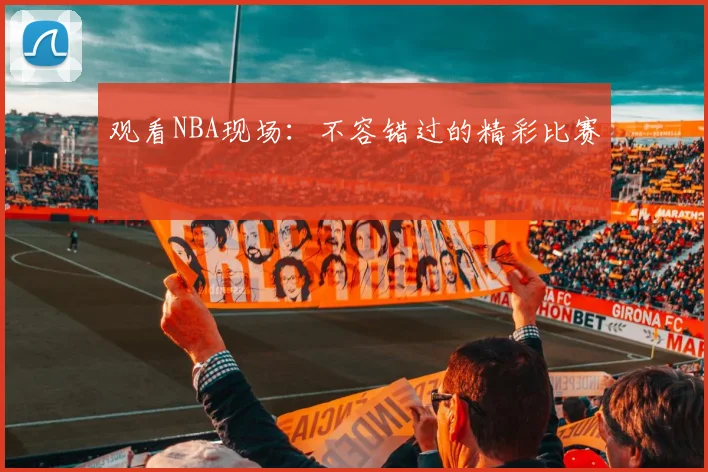 观看NBA现场：不容错过的精彩比赛