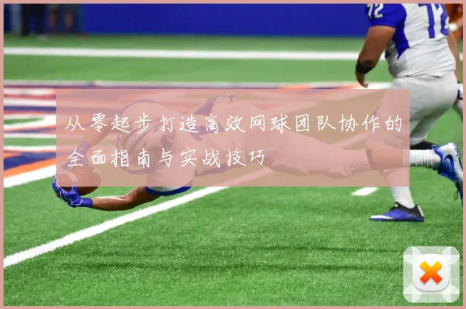 从零起步打造高效网球团队协作的全面指南与实战技巧