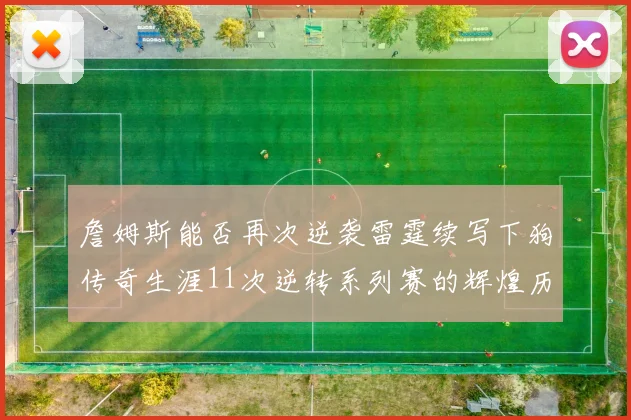 詹姆斯能否再次逆袭雷霆续写下狗传奇生涯11次逆转系列赛的辉煌历史