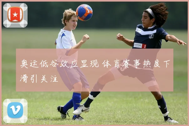 奥运低谷效应显现 体育赛事热度下滑引关注