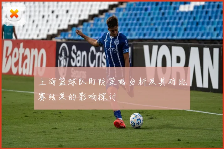 上海篮球队盯防策略分析及其对比赛结果的影响探讨