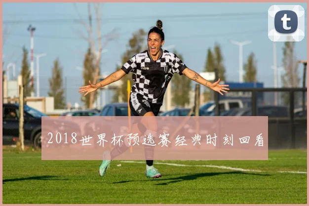 2018世界杯预选赛经典时刻回看