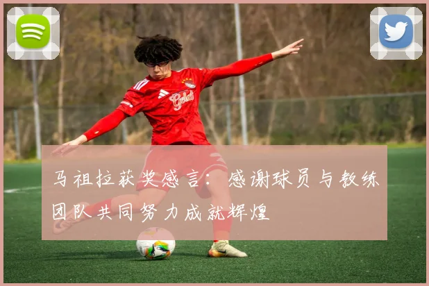 马祖拉获奖感言：感谢球员与教练团队共同努力成就辉煌