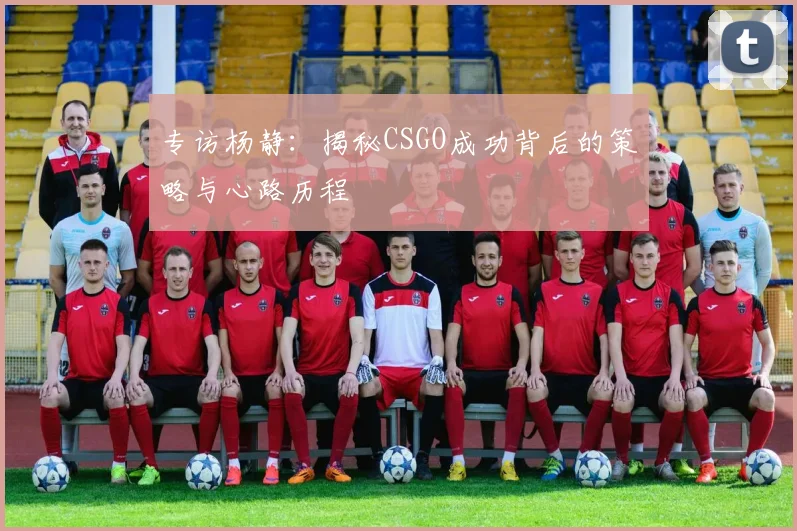 专访杨静：揭秘CSGO成功背后的策略与心路历程