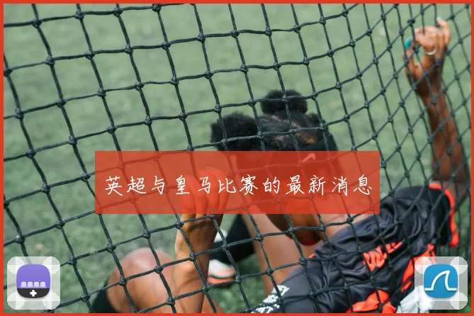 英超与皇马比赛的最新消息