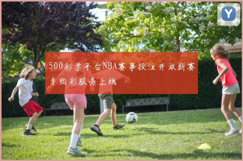 500彩票平台NBA赛事投注开放新赛季购彩服务上线